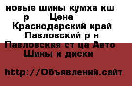 новые шины кумха кш-27  р 15 › Цена ­ 10 100 - Краснодарский край, Павловский р-н, Павловская ст-ца Авто » Шины и диски   